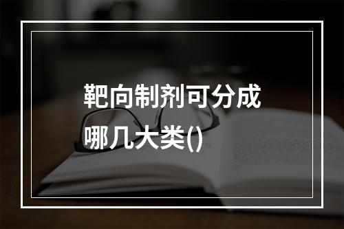 靶向制剂可分成哪几大类()