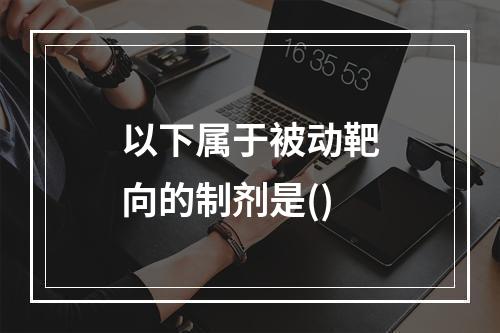 以下属于被动靶向的制剂是()