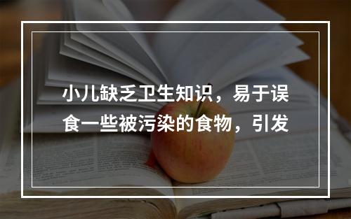 小儿缺乏卫生知识，易于误食一些被污染的食物，引发