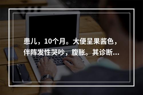 患儿，10个月。大便呈果酱色，伴阵发性哭吵，腹胀。其诊断是