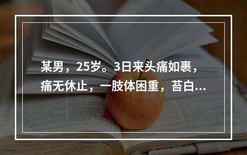 某男，25岁。3日来头痛如裹，痛无休止，一肢体困重，苔白腻，