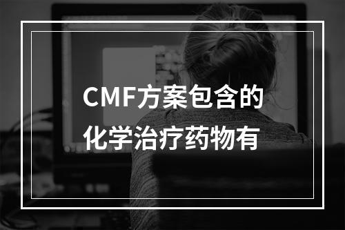 CMF方案包含的化学治疗药物有