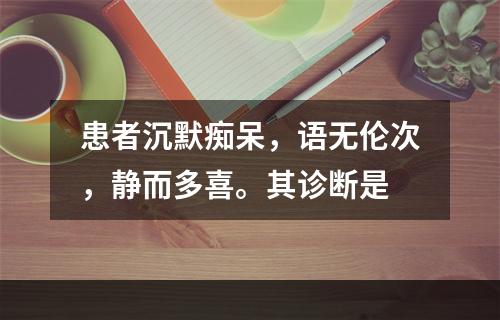 患者沉默痴呆，语无伦次，静而多喜。其诊断是