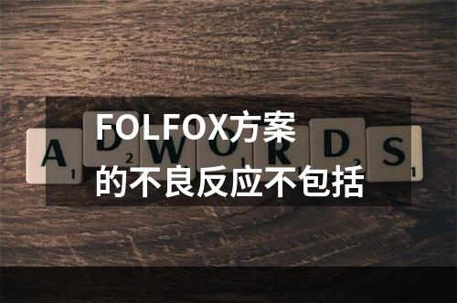 FOLFOX方案的不良反应不包括