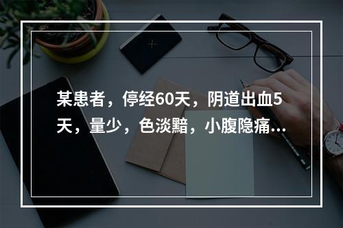 某患者，停经60天，阴道出血5天，量少，色淡黯，小腹隐痛，腰