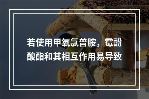 若使用甲氧氯普胺，霉酚酸酯和其相互作用易导致