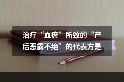 治疗“血瘀”所致的“产后恶露不绝”的代表方是