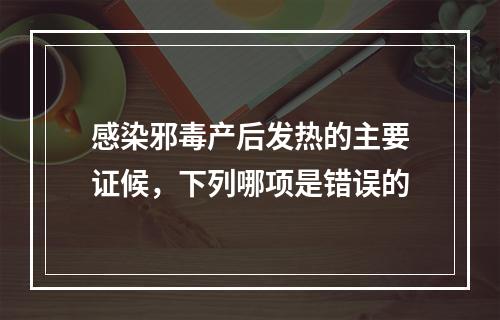 感染邪毒产后发热的主要证候，下列哪项是错误的