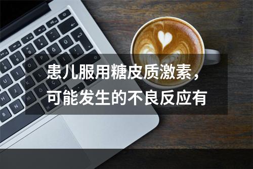 患儿服用糖皮质激素，可能发生的不良反应有