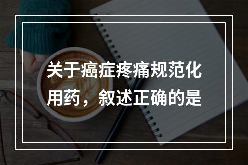 关于癌症疼痛规范化用药，叙述正确的是