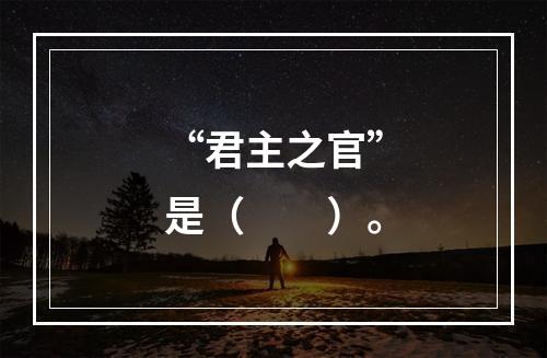 “君主之官”是（　　）。