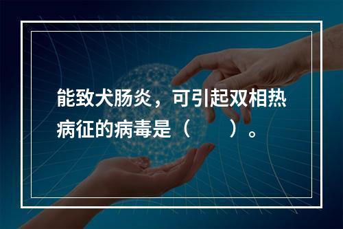 能致犬肠炎，可引起双相热病征的病毒是（　　）。