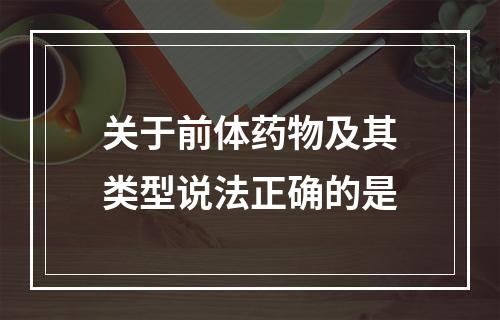 关于前体药物及其类型说法正确的是