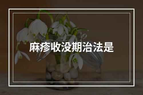 麻疹收没期治法是