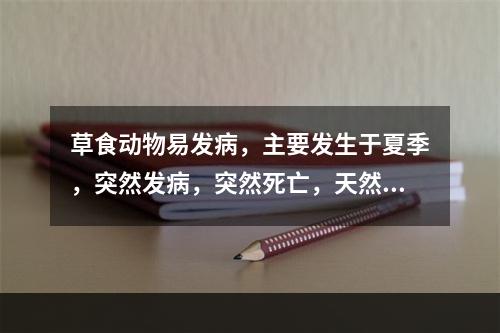 草食动物易发病，主要发生于夏季，突然发病，突然死亡，天然孔出