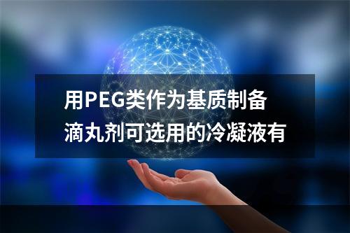 用PEG类作为基质制备滴丸剂可选用的冷凝液有