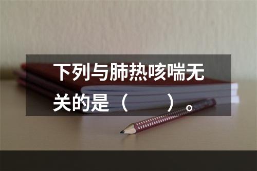 下列与肺热咳喘无关的是（　　）。