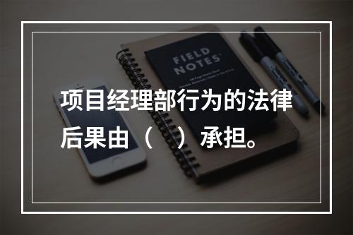 项目经理部行为的法律后果由（　）承担。