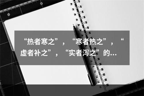 “热者寒之”，“寒者热之”，“虚者补之”，“实者泻之”的治