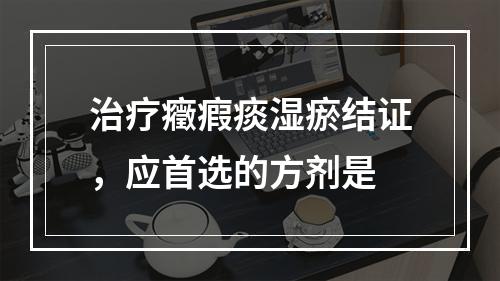 治疗癥瘕痰湿瘀结证，应首选的方剂是