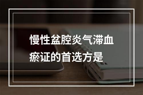 慢性盆腔炎气滞血瘀证的首选方是