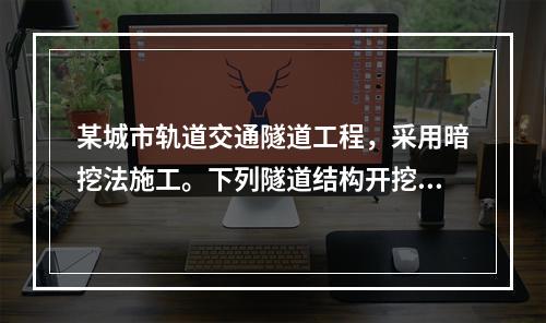 某城市轨道交通隧道工程，采用暗挖法施工。下列隧道结构开挖和初