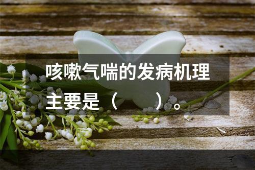 咳嗽气喘的发病机理主要是（　　）。