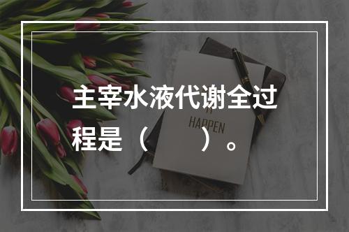 主宰水液代谢全过程是（　　）。