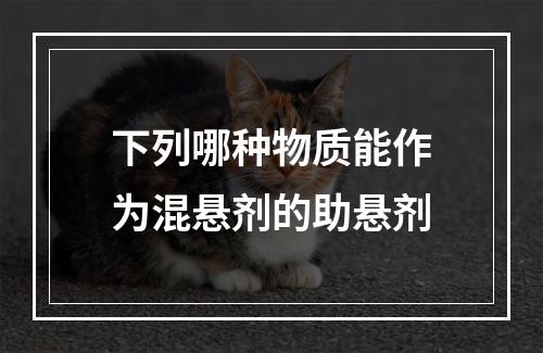 下列哪种物质能作为混悬剂的助悬剂