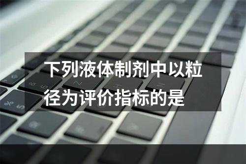 下列液体制剂中以粒径为评价指标的是