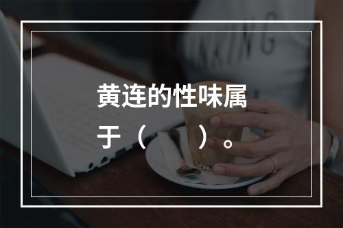 黄连的性味属于（　　）。