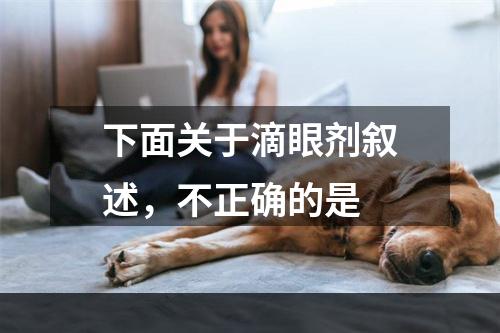 下面关于滴眼剂叙述，不正确的是