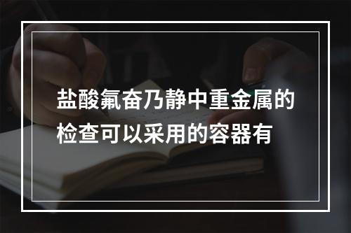 盐酸氟奋乃静中重金属的检查可以采用的容器有