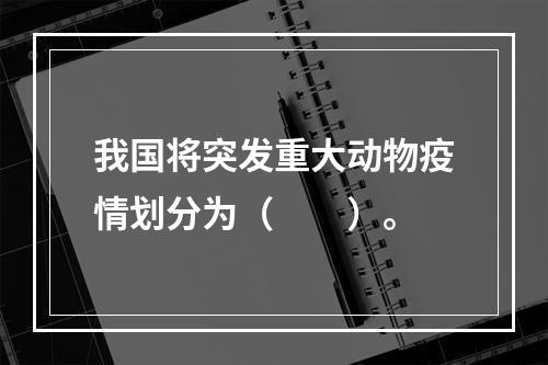 我国将突发重大动物疫情划分为（　　）。