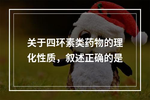 关于四环素类药物的理化性质，叙述正确的是