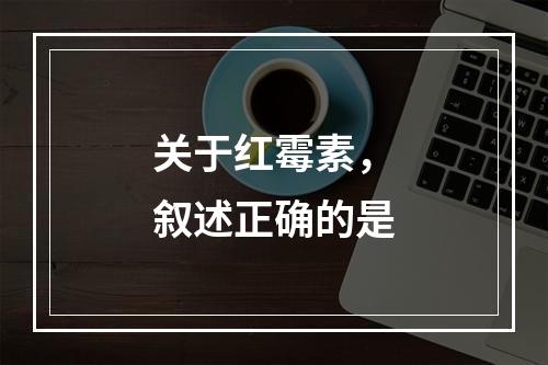 关于红霉素，叙述正确的是