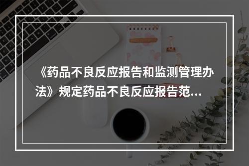 《药品不良反应报告和监测管理办法》规定药品不良反应报告范围为