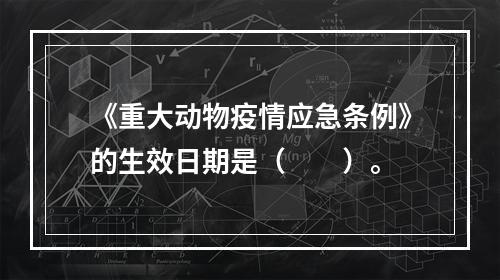 《重大动物疫情应急条例》的生效日期是（　　）。