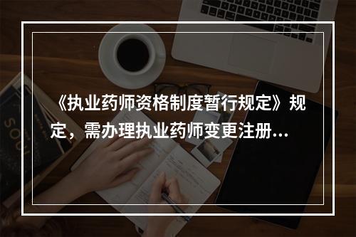 《执业药师资格制度暂行规定》规定，需办理执业药师变更注册手续