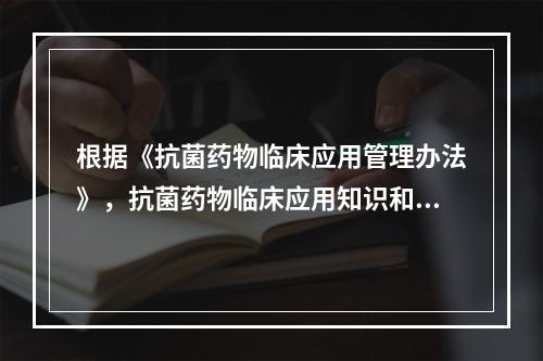 根据《抗菌药物临床应用管理办法》，抗菌药物临床应用知识和规范