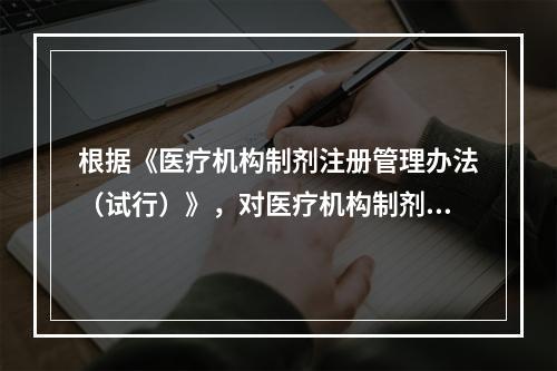 根据《医疗机构制剂注册管理办法（试行）》，对医疗机构制剂必须