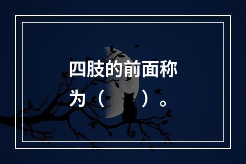 四肢的前面称为（　　）。