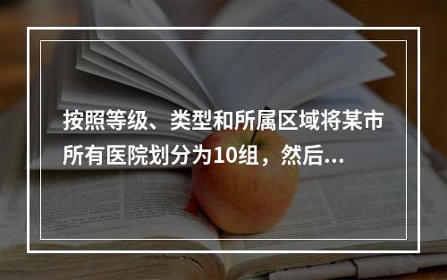 按照等级、类型和所属区域将某市所有医院划分为10组，然后在某