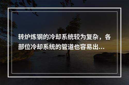 转炉炼钢的冷却系统较为复杂，各部位冷却系统的管道也容易出现故