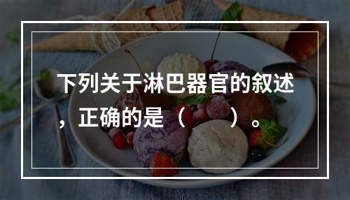 下列关于淋巴器官的叙述，正确的是（　　）。