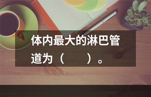 体内最大的淋巴管道为（　　）。