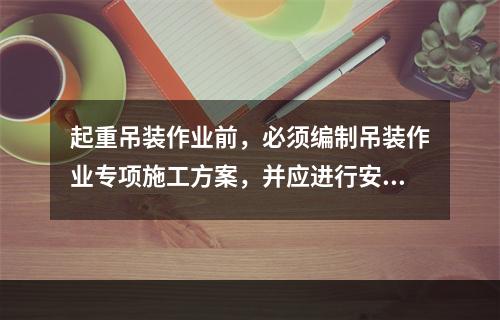 起重吊装作业前，必须编制吊装作业专项施工方案，并应进行安全技