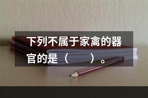 下列不属于家禽的器官的是（　　）。