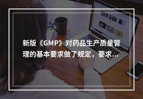 新版《GMP》对药品生产质量管理的基本要求做了规定，要求配备