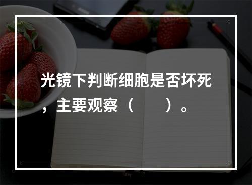 光镜下判断细胞是否坏死，主要观察（　　）。